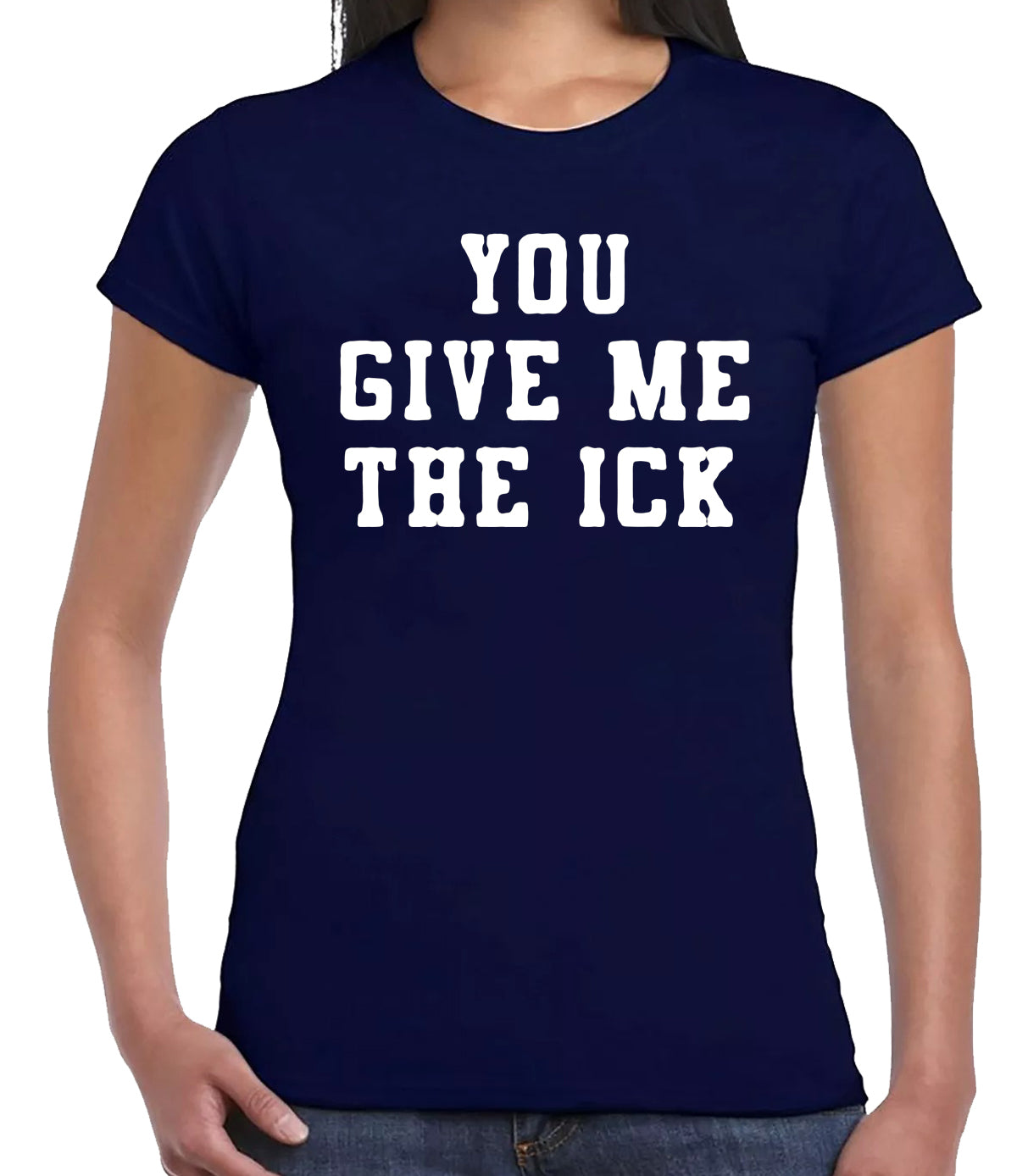 YOU GIVE ME THE ICK | LADIES T-SHIRT NAVY T-SHIRT WHITE PRINT YOU GIVE ME THE ICK | LADIES T-SHIRT