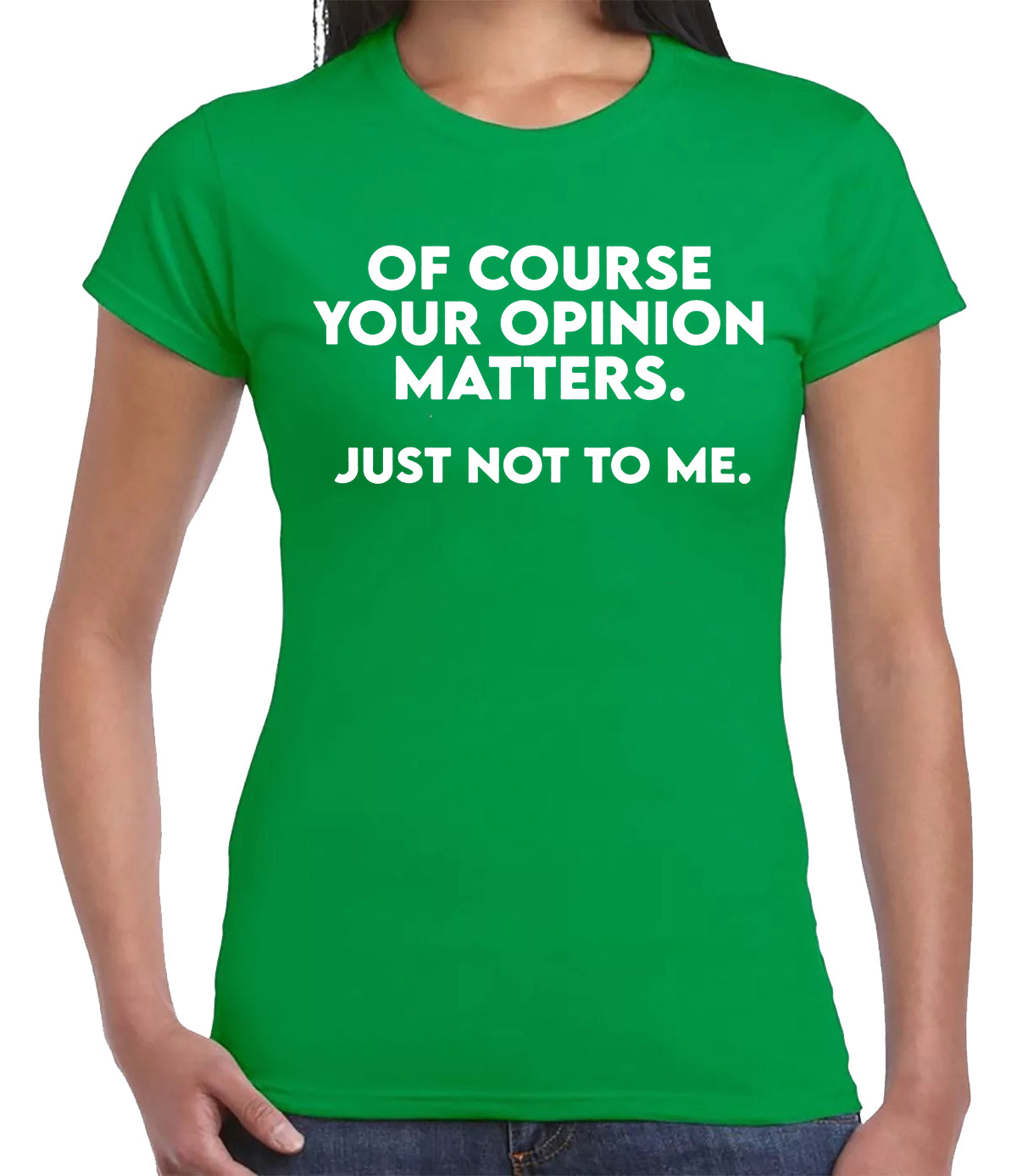 OF COURSE YOUR OPINION MATTERS | LADIES T-SHIRT IRISH GREEN T-SHIRT WHITE PRINT OF COURSE YOUR OPINION MATTERS | LADIES T-SHIRT
