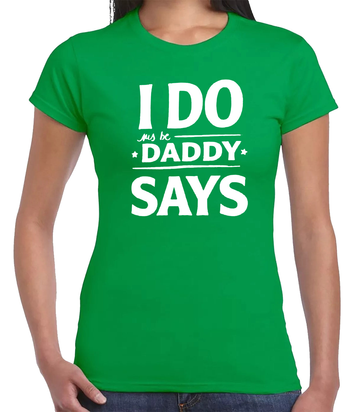 I DO DADDY SAY | LADIES T-SHIRT IRISH GREEN T-SHIRT WHITE PRINT I DO DADDY SAY | LADIES T-SHIRT