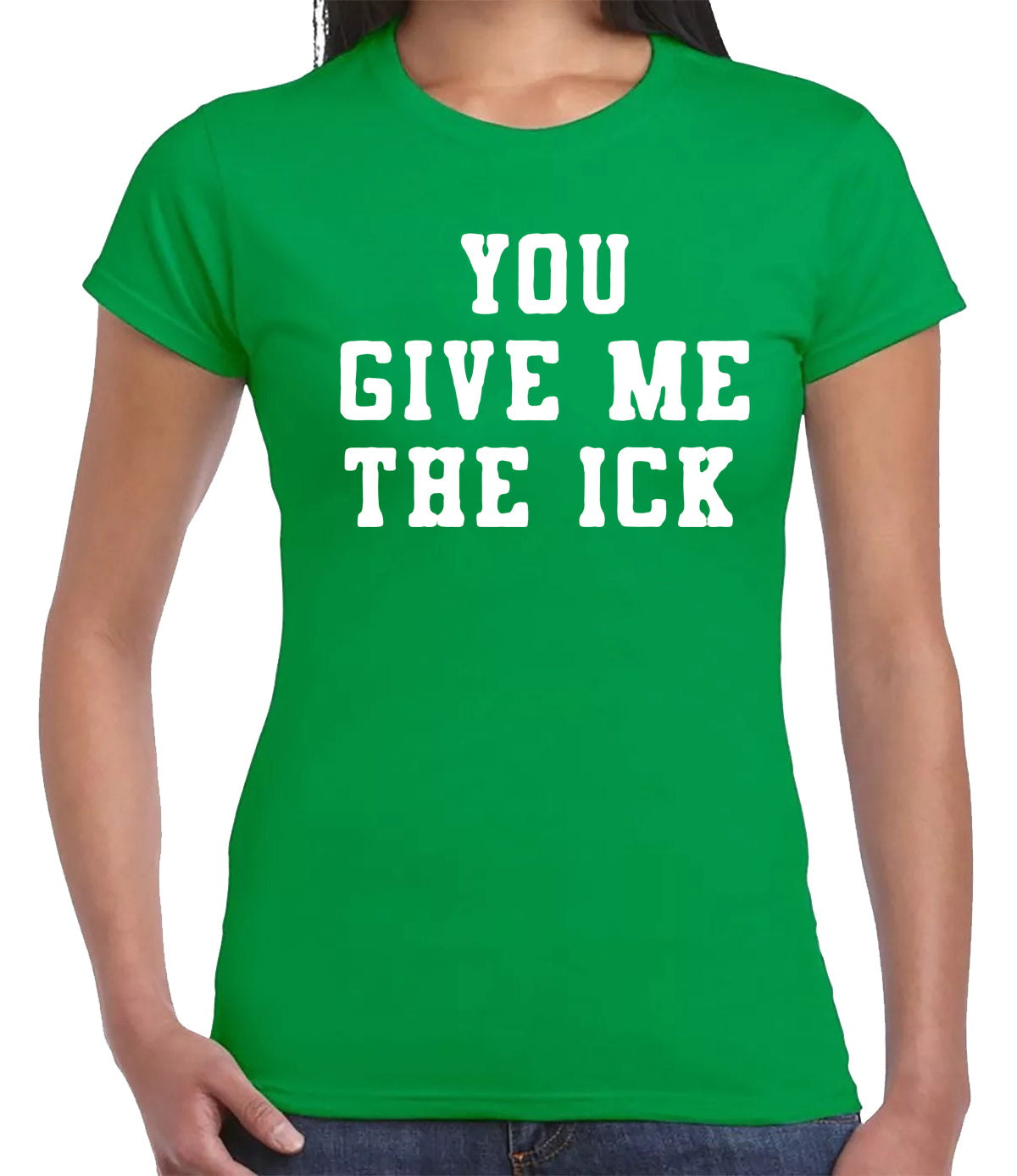 YOU GIVE ME THE ICK | LADIES T-SHIRT IRISH GREEN T-SHIRT WHITE PRINT YOU GIVE ME THE ICK | LADIES T-SHIRT