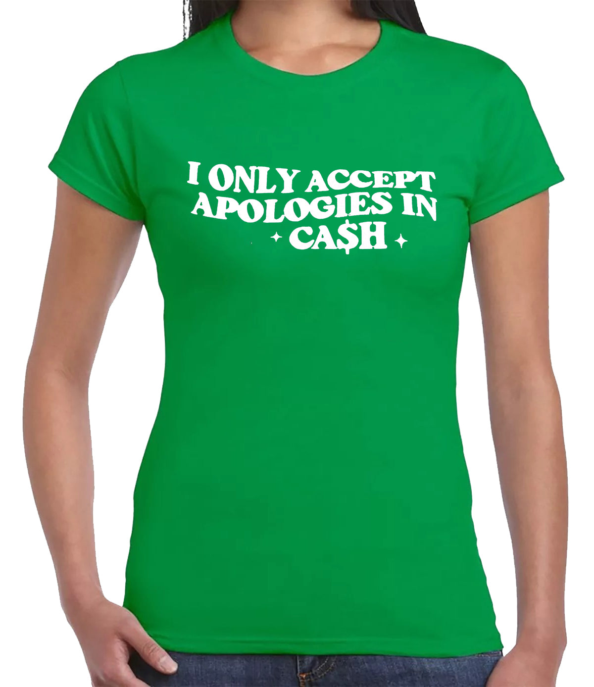 I ONLY ACCEPT APOLOGIES IN CASH | LADIES T-SHIRT IRISH GREEN T-SHIRT WHITE PRINT I ONLY ACCEPT APOLOGIES IN CASH | LADIES T-SHIRT