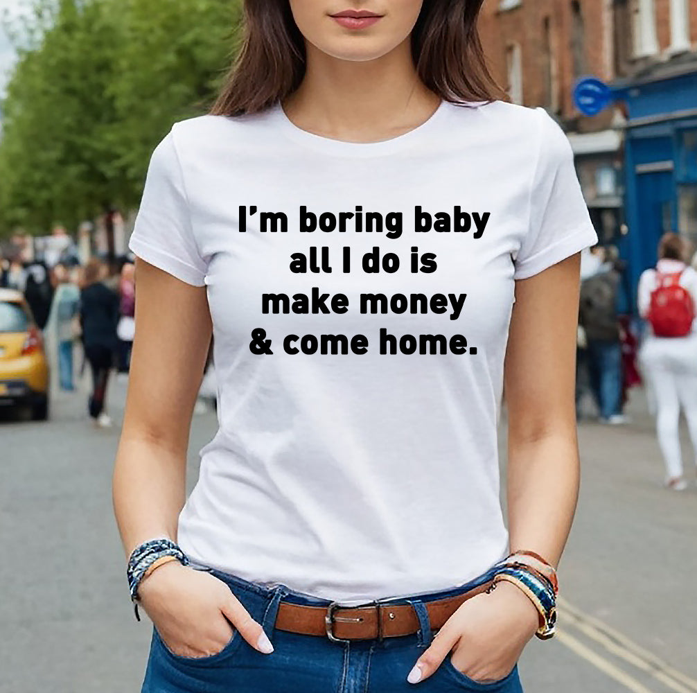 I'M BORING BABY ALL I DO IS MAKE MONEY | LADIES T-SHIRT WHITE T-SHIRT BLACK PRINT I'M BORING BABY ALL I DO IS MAKE MONEY | LADIES T-SHIRT