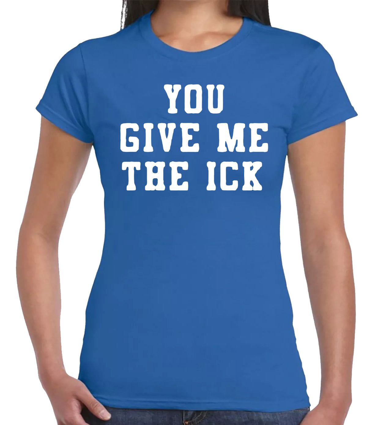 YOU GIVE ME THE ICK | LADIES T-SHIRT ROYAL BLUE T-SHIRT WHITE PRINT YOU GIVE ME THE ICK | LADIES T-SHIRT