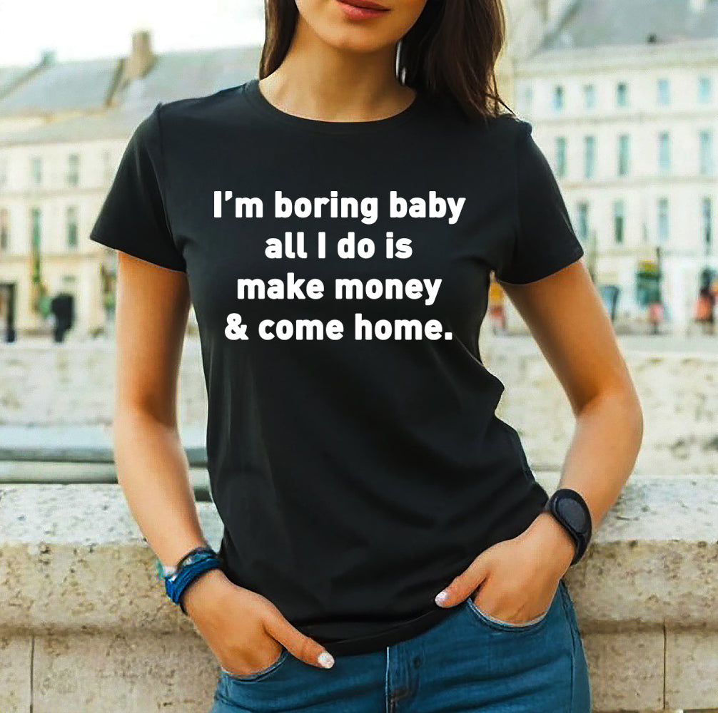 I'M BORING BABY ALL I DO IS MAKE MONEY | LADIES T-SHIRT BLACK T-SHIRT WHITE PRINT I'M BORING BABY ALL I DO IS MAKE MONEY | LADIES T-SHIRT