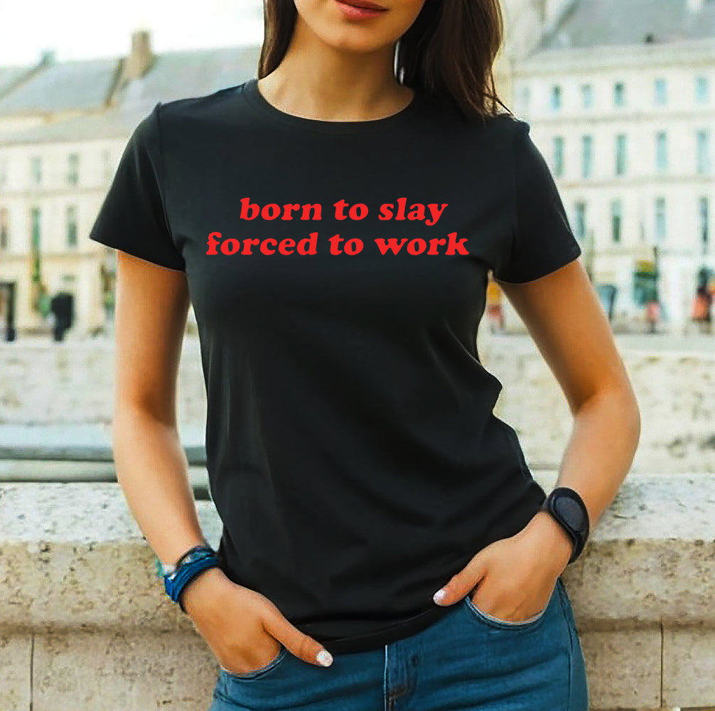 BORN TO SLAY FORCED TO WORK | LADIES T-SHIRT BLACK T-SHIRT RED PRINT BORN TO SLAY FORCED TO WORK | LADIES T-SHIRT