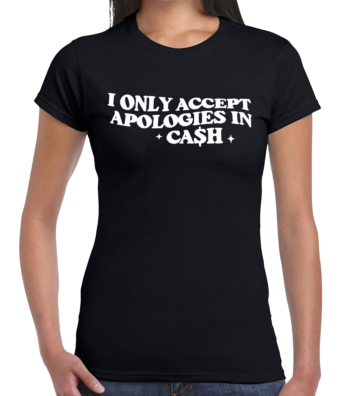 I ONLY ACCEPT APOLOGIES IN CASH | LADIES T-SHIRT BLACK T-SHIRT WHITE PRINT I ONLY ACCEPT APOLOGIES IN CASH | LADIES T-SHIRT