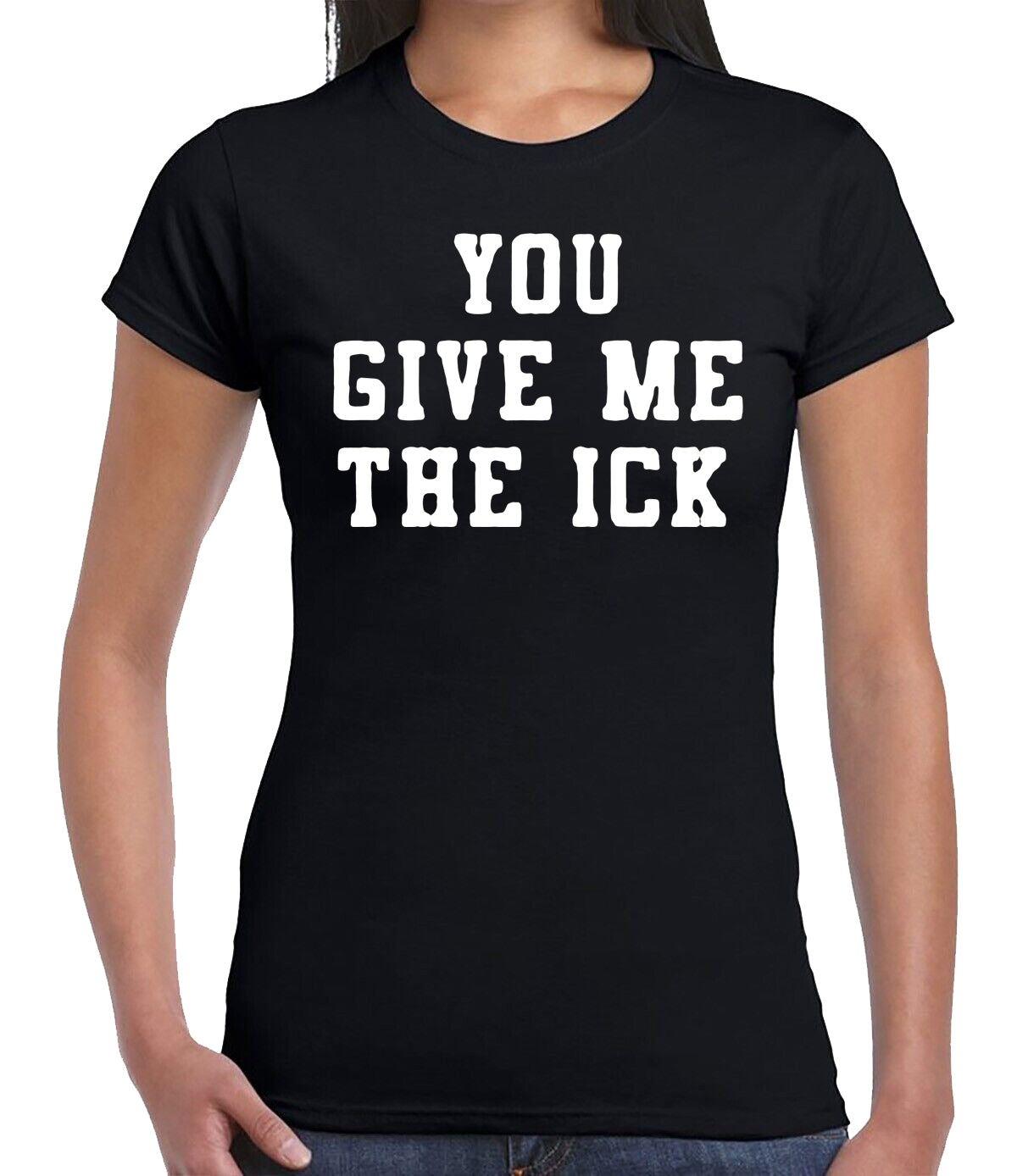 YOU GIVE ME THE ICK | LADIES T-SHIRT BLACK T-SHIRT WHITE PRINT YOU GIVE ME THE ICK | LADIES T-SHIRT