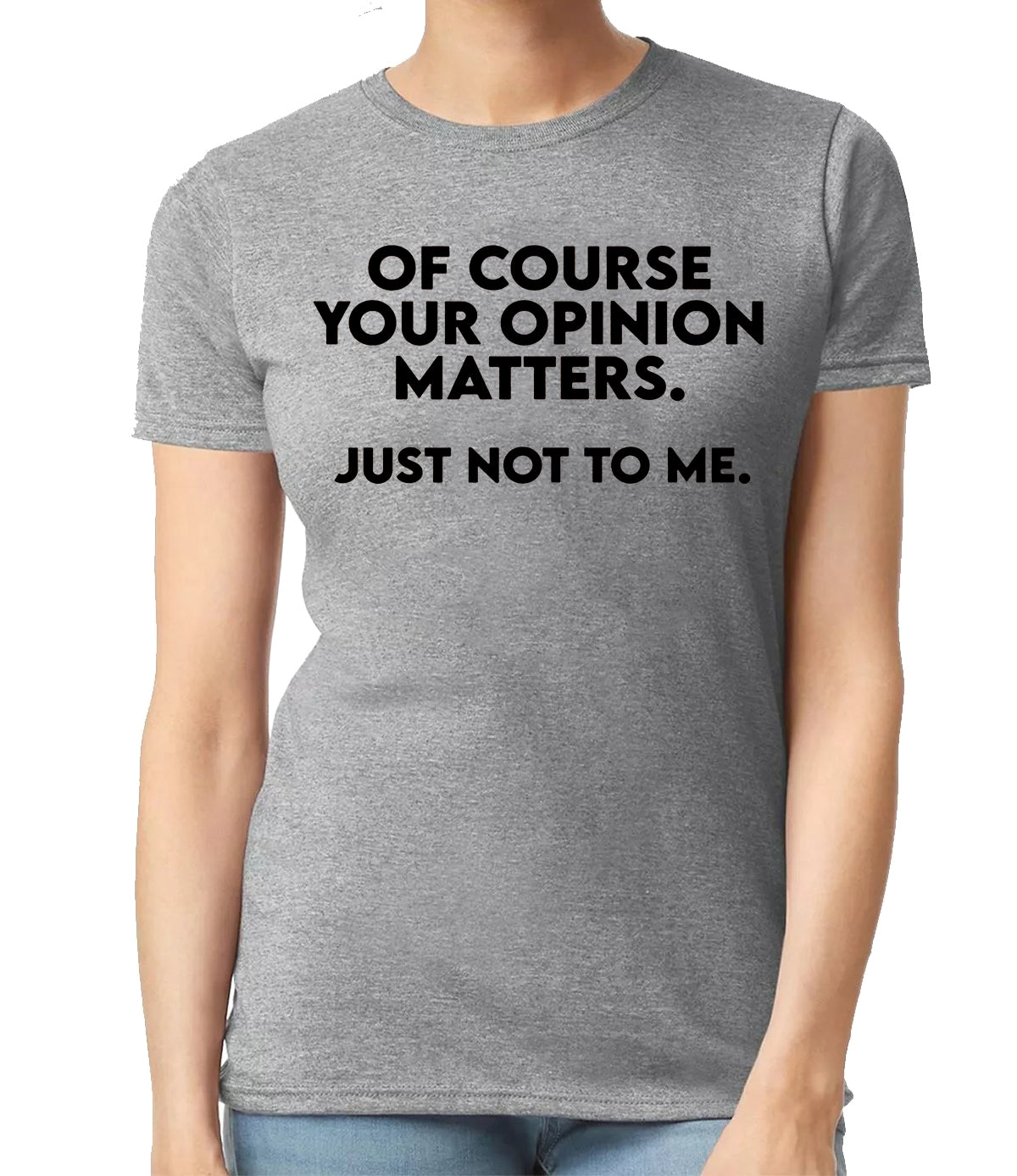 OF COURSE YOUR OPINION MATTERS | LADIES T-SHIRT SPORT GRAY T-SHIRT BLACK PRINT OF COURSE YOUR OPINION MATTERS | LADIES T-SHIRT