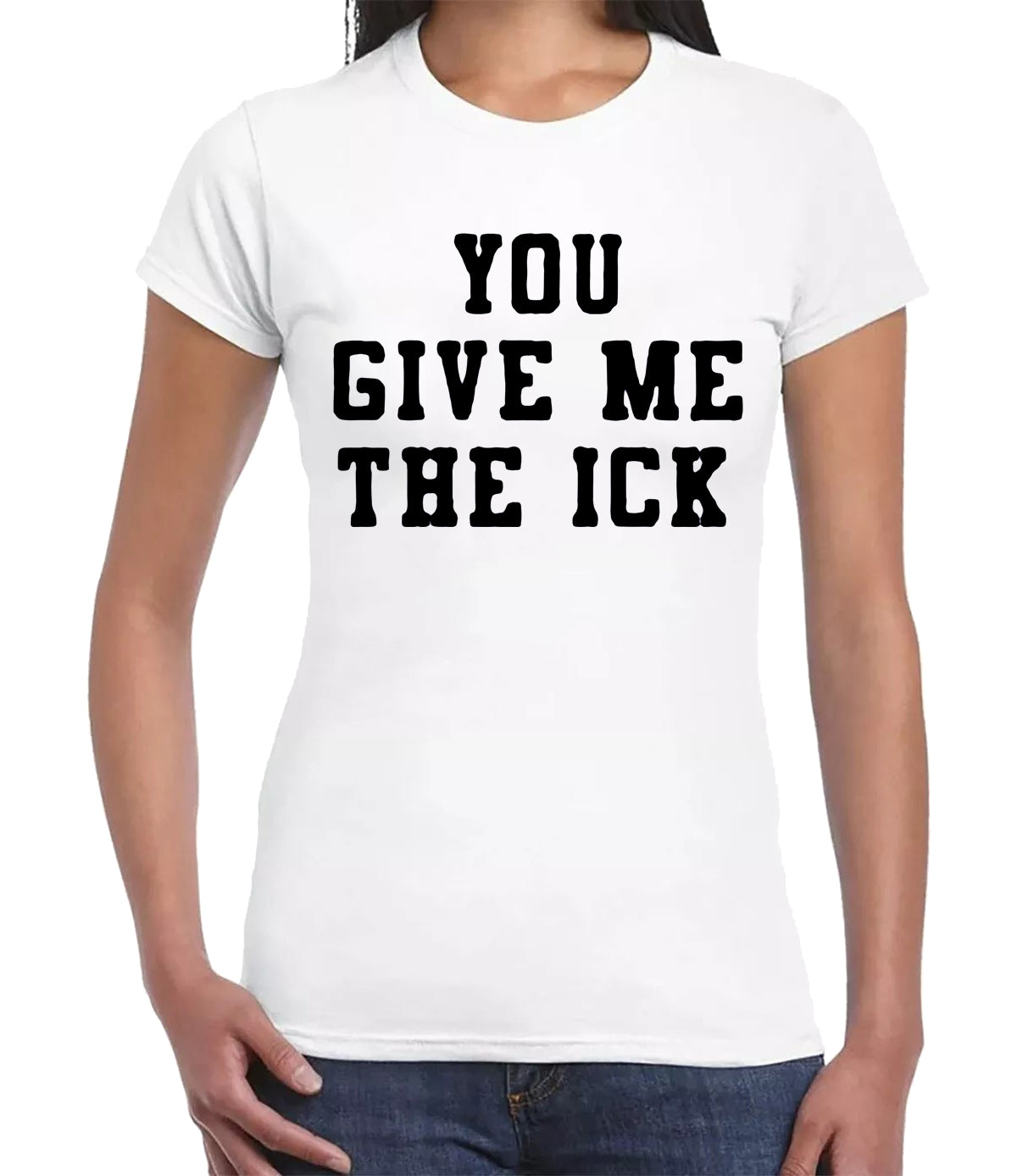 YOU GIVE ME THE ICK | LADIES T-SHIRT WHITE T-SHIRT BLACK PRINT YOU GIVE ME THE ICK | LADIES T-SHIRT