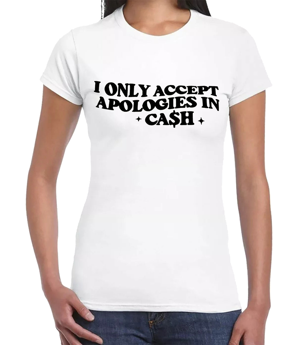 I ONLY ACCEPT APOLOGIES IN CASH | LADIES T-SHIRT WHITE T-SHIRT BLACK PRINT I ONLY ACCEPT APOLOGIES IN CASH | LADIES T-SHIRT