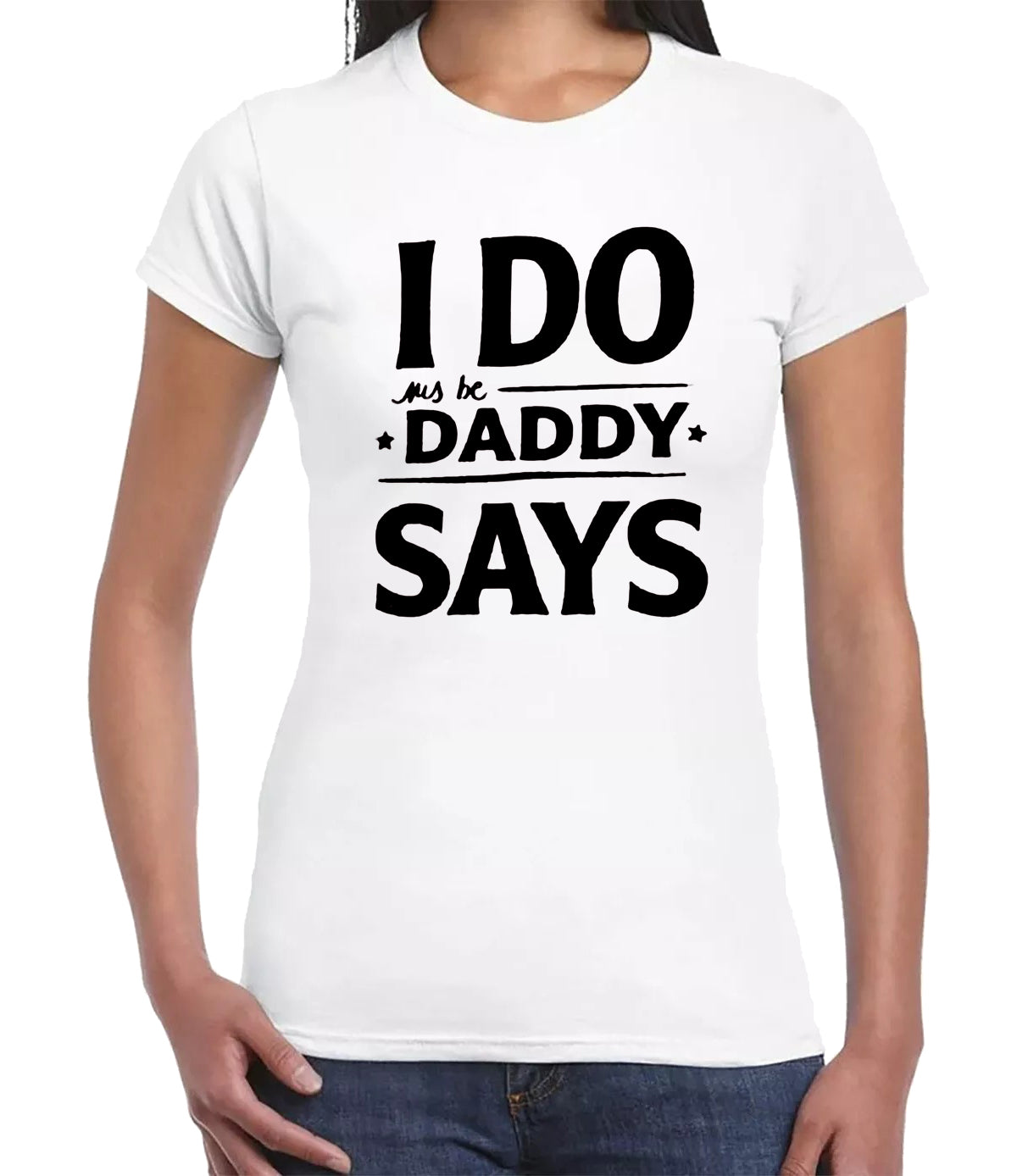 I DO DADDY SAY | LADIES T-SHIRT WHITE T-SHIRT BLACK PRINT I DO DADDY SAY | LADIES T-SHIRT