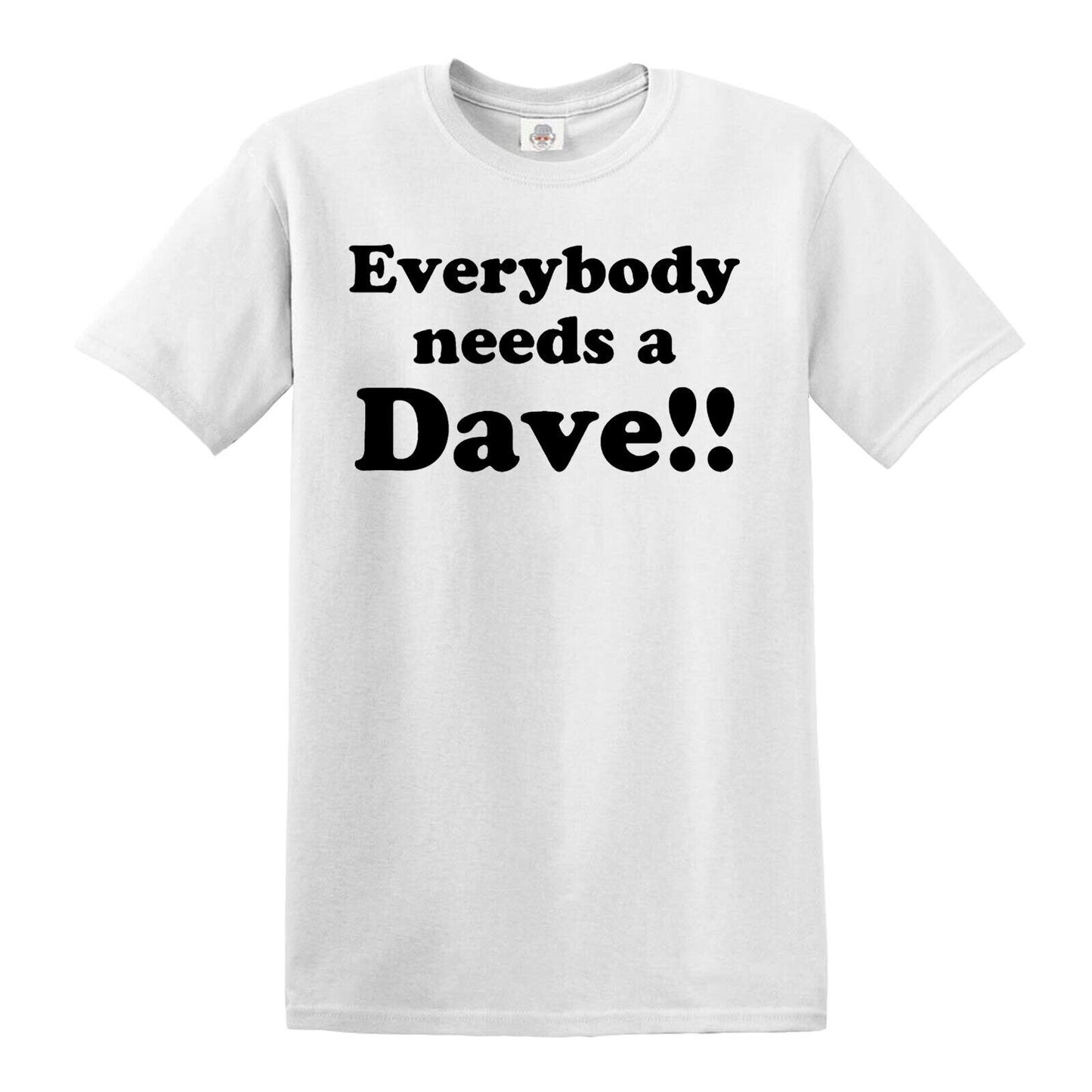 EVERYBODY NEEDS A DAVE | MEN'S T-SHIRT WHITE T-SHIRT BLACK PRINT EVERYBODY NEEDS A DAVE | MEN'S T-SHIRT