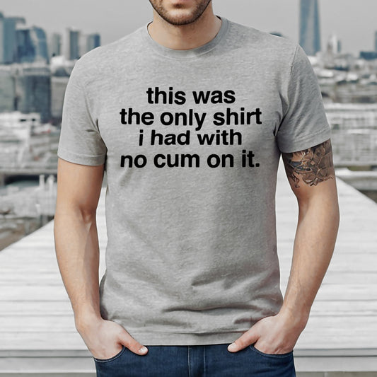 THIS WAS THE ONLY SHIRT NO CUM | MEN'S T-SHIRT SPORT GRAY T-SHIRT BLACK PRINT THIS WAS THE ONLY SHIRT NO CUM | MEN'S T-SHIRT