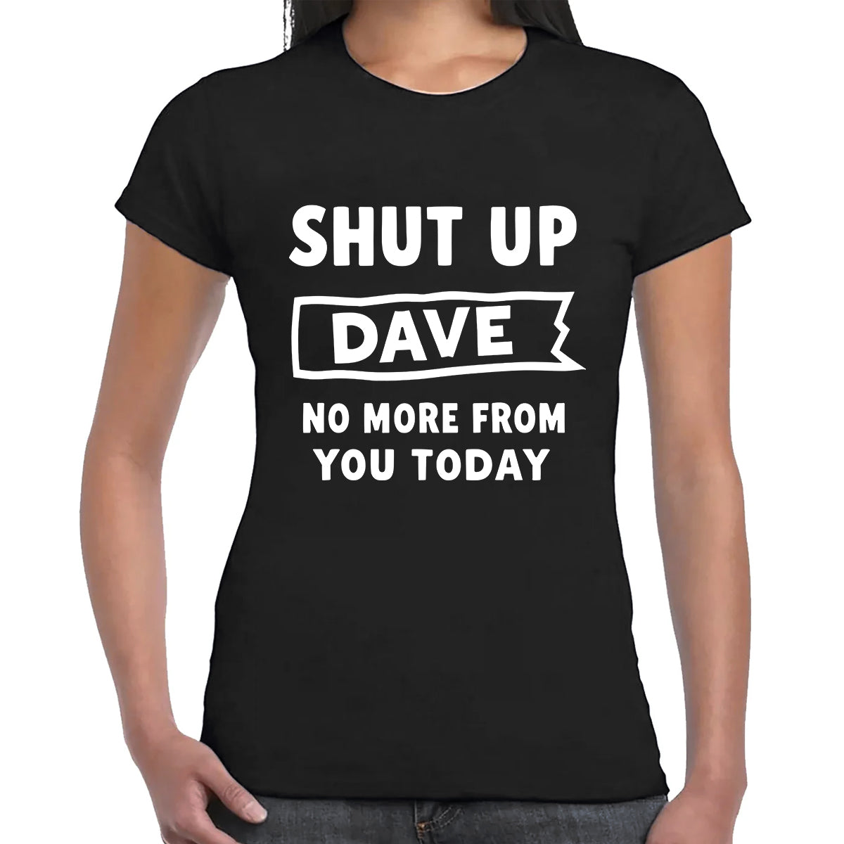 Shut Up Dave No | LADIES T-SHIRT