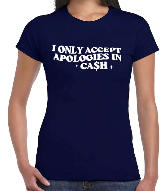 I ONLY ACCEPT APOLOGIES IN CASH | LADIES T-SHIRT NAVY T-SHIRT WHITE PRINT I ONLY ACCEPT APOLOGIES IN CASH | LADIES T-SHIRT