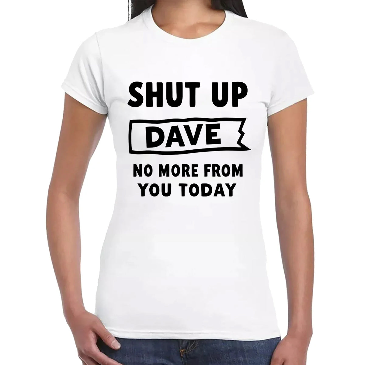 Shut Up Dave No | LADIES T-SHIRT