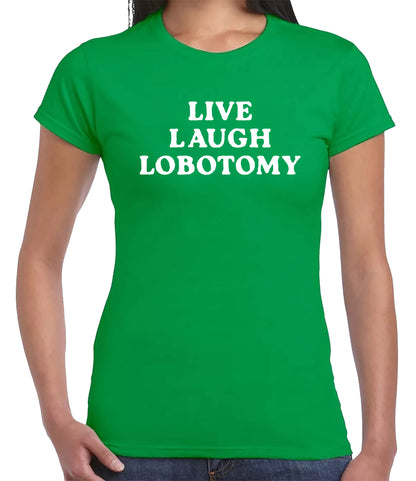 LIVE LAUGH LOBOTOMY| LADIES T-SHIRT IRISH GREEN T-SHIRT WHITE PRINT LIVE LAUGH LOBOTOMY| LADIES T-SHIRT