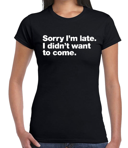 Sorry I'm Late I didn't | LADIES T-SHIRT