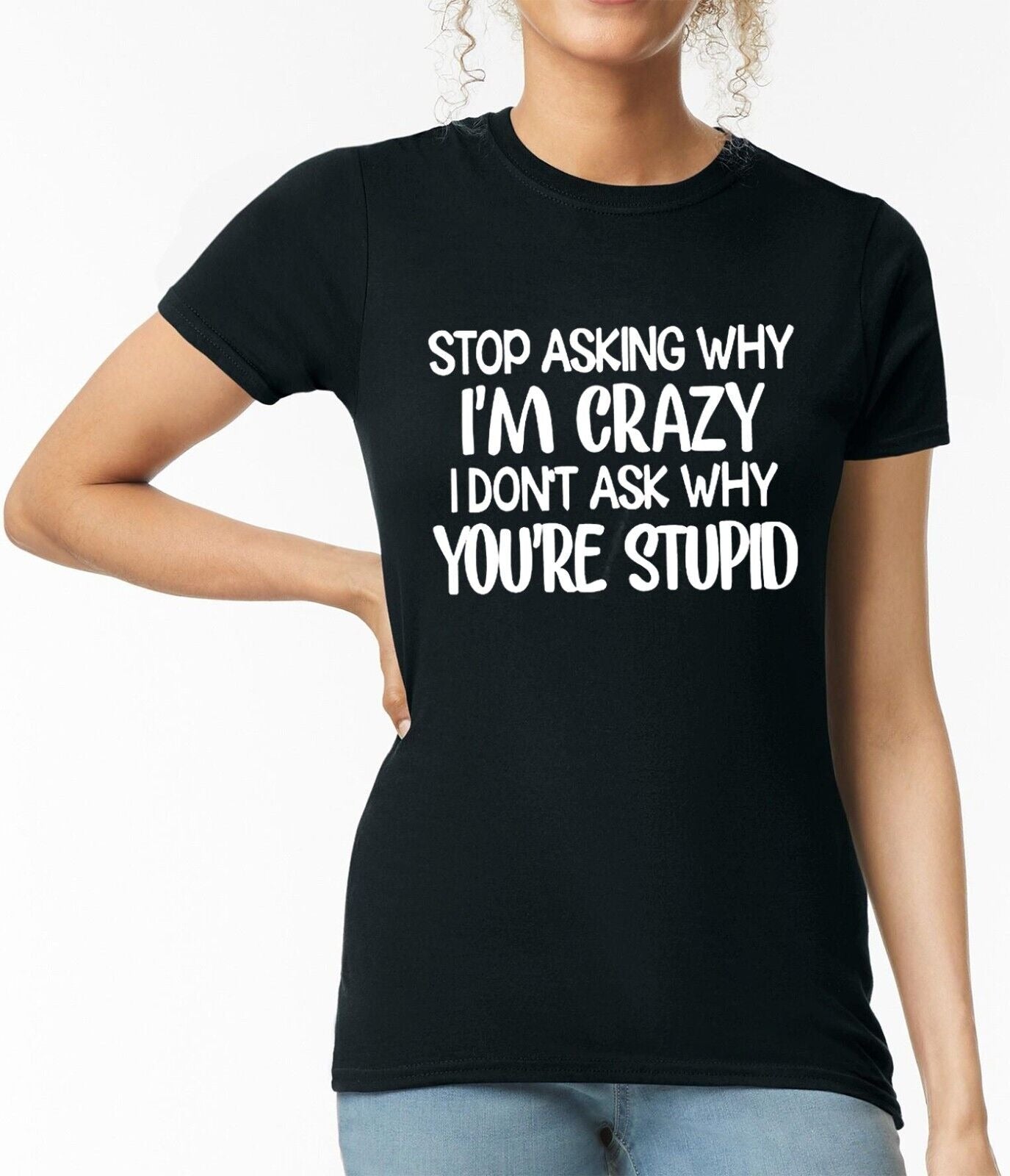 Stop Asking Why I'm Crazy | LADIES T-SHIRT