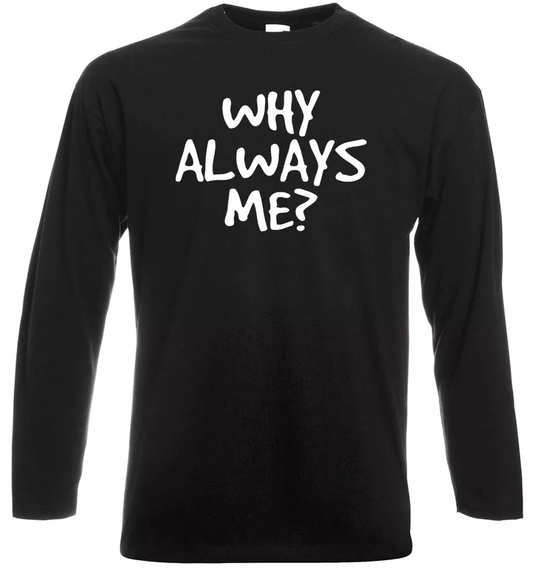 Funny Sarcastic T-Shirt - Why Always Me? Long Sleeve Men's Gym Joke Novelty Gift Funny Sarcastic T-Shirt - Why Always Me? Long Sleeve Men's Gym Joke Novelty Gift